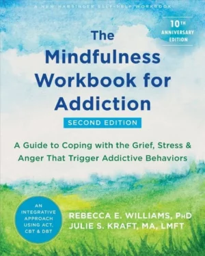 The Mindfulness Workbook for Addiction A Guide to Coping with the Grief, Stress, and Anger That Trigger Addictive Behaviors